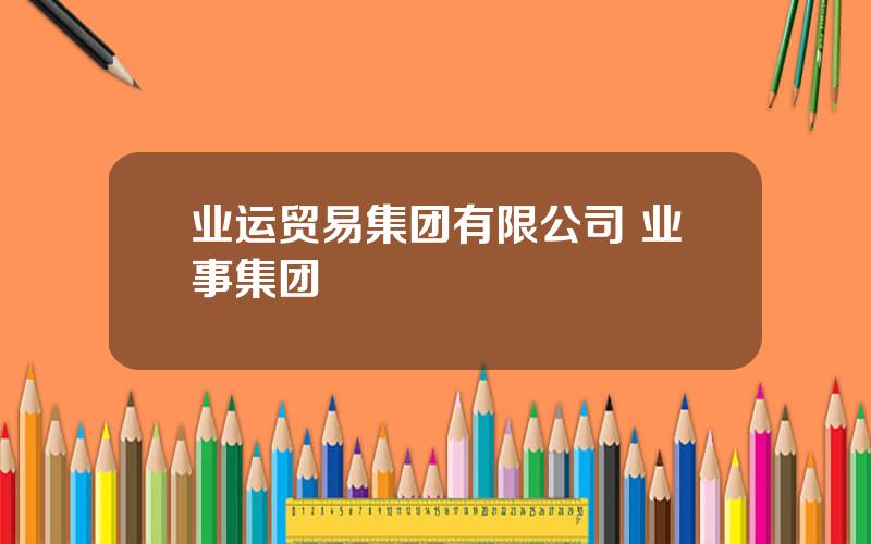 业运贸易集团有限公司 业事集团